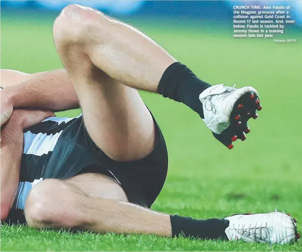  ?? Pictures: GETTY ?? CRUNCH TIME: Alex Fasolo of the Magpies grimaces after a collision against Gold Coast in Round 17 last season. And, inset below, Fasolo is tackled by Jeremy Howe in a training session late last year.