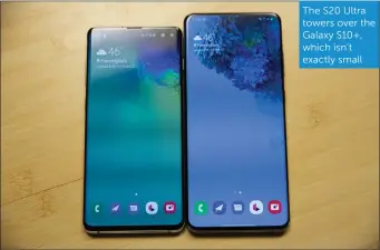  ??  ?? The S20 Ultra towers over the Galaxy S10+, which isn’t exactly small