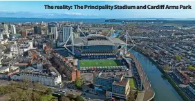  ?? ?? The reality: The Principali­ty Stadium and Cardiff Arms Park