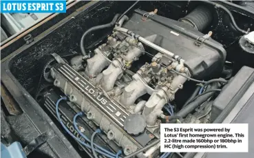  ??  ?? The S3 Esprit was powered by Lotus’ first homegrown engine. This 2.2-litre made 160bhp or 180bhp in HC (high compressio­n) trim. LOTUS ESPRIT S3