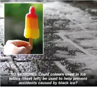  ?? ?? NO SKIDDING: Could colours used in ice lollies (inset left) be used to help prevent accidents caused by black ice?