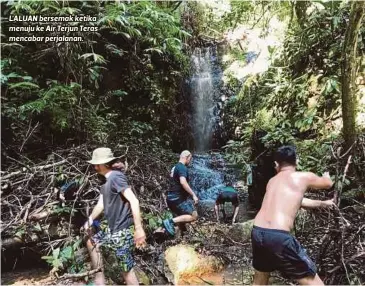  ?? Mashitah ?? Tiba di kawasan ditujui, kami semua perlu melalui jalan denai diketuai juruarah yang
mengambil masa 20 minit
dan melalui beberapa batang
anak sungai LALUAN bersemak ketika menuju ke Air Terjun Teras mencabar perjalanan.