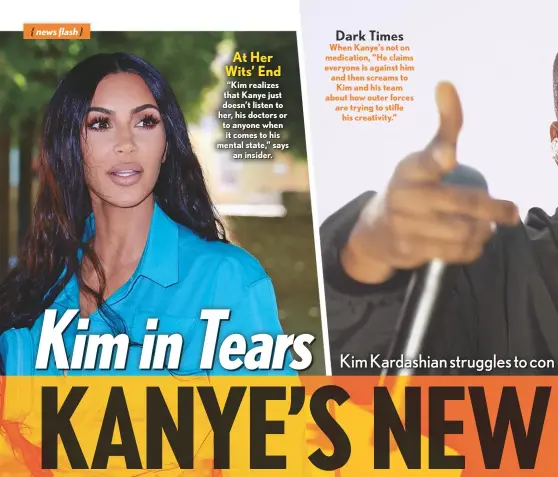  ??  ?? “Kim realizes that Kanye just doesn’t listen to her, his doctors or to anyone when it comes to his mental state,” says an insider. When Kanye’s not on medication, “He claims everyone is against him and then screams to Kim and his team about how outer forces are trying to stifle his creativity.” At Her Wits’ End Dark Times