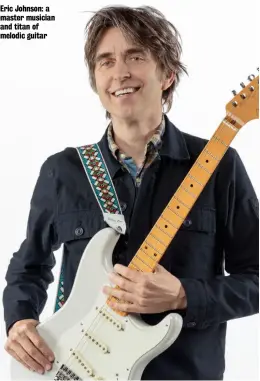  ??  ?? Eric Johnson: a master musician and titan of melodic guitar