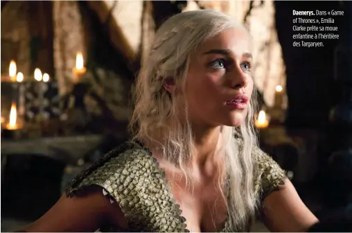  ??  ?? Daenerys. Dans « Game of Thrones », Emilia Clarke prête sa moue enfantine à l’héritière des Targaryen.