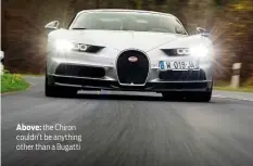  ??  ?? Above: the Chiron couldn’t be anything other than a Bugatti