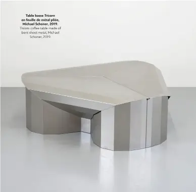  ??  ?? Table basse Tricorn en feuille de métal pliée, Michael Schoner, 2019. Tricorn coffee table made of bent sheet metal, Michael Schoner, 2019.