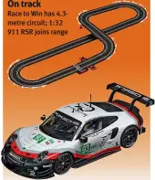  ?? On track ?? Race to Win has 4.3metre circuit; 1:32 911 RSR joins range