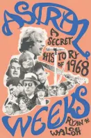  ?? By Ryan H. Walsh (Penguin Press; 357 pages; $27) ?? Ryan Walsh Astral Weeks A Secret History of 1968