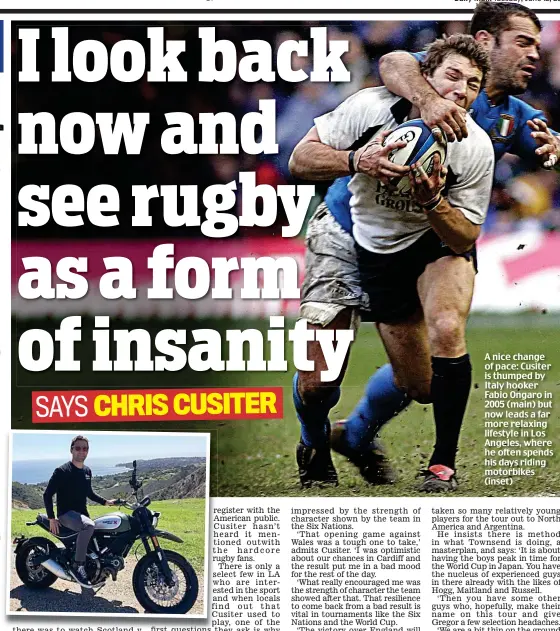  ??  ?? A nice change of pace: Cusiter is thumped by Italy hooker Fabio Ongaro in 2005 (main) but now leads a far more relaxing lifestyle in Los Angeles, where he often spends his days riding motorbikes (inset)