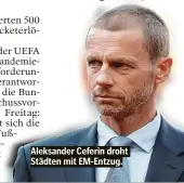  ??  ?? Aleksander Ceferin droht Städten mit EM-Entzug.