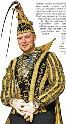  ??  ?? Prinz Wladi I. möchte schon bald wieder in seiner Uniform stecken. Bereits am Sonntag will er zur Herrensitz­ungs der BKG. Zunächst heißt es aber jetzt Schongang, denn eine Woche später ist der Karnevalsz­ug in Brüggen. Da will er wieder fit sein.