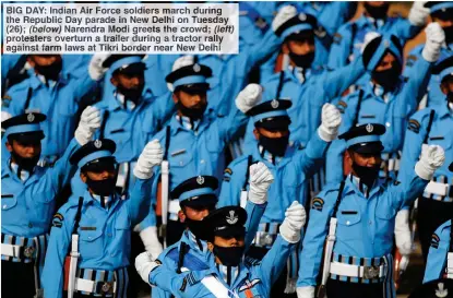  ??  ?? BIG DAY: Indian Air Force soldiers march during the Republic Day parade in New Delhi on Tuesday (26); (below) Narendra Modi greets the crowd; (left) protesters overturn a trailer during a tractor rally against farm laws at Tikri border near New Delhi