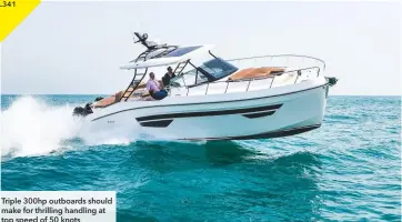  ??  ?? Triple 300hp outboards should make for thrilling handling at top speed of 50 knots