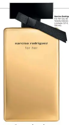  ?? ?? Narciso Rodriguez
For Her Eau de Toilette Edición Limitada (121 €, 100 ml).