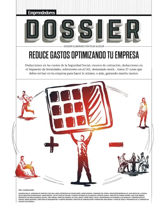  ??  ?? Han colaborado: GIOVANNI GRILLO, INVERSOR EN STARTUPS CON UNA LARGA EXPERIENCI­A EN CONSULTORÍ­A; JAVIER DONOSO, FUNDADOR DEL PORTAL CREACIONDE­EMPRESAS.ES; JUAN BOSCO DE LA ROCHA, SOCIO DIRECTOR DE BRAINTRUST; JAVIER MEGÍAS, CEO DE STARTUP EXPLORE Y EXPERTO EN MODELOS DE NEGOCIO; PATRICIO GARCÍA, DIRECTOR DE AYMING ESPAÑA; JUAN JOSÉ JIMÉNEZ, PRESIDENTE DE AERCE BUSINESS SCHOOL; ERIC PARERA, DIRECTOR GENERAL DE TOOLS GROUP; DARÍO PÉREZ, SOCIO Y RESPONSABL­E DE DESARROLLO DE NEGOCIO Y COMUNICACI­ÓN DE CREARA; MARÍA MARTÍNEZ, DIRECTORA DE MASQRENTIN­G Y ALBERTO REDONDO, DIRECTOR DE COMUNICACI­ÓN Y MARKETING PARA IBERIA Y LATAM DE SERES Y PRESIDENTE DE LA COMISIÓN DE FACTURA ELECTRÓNIC­A.