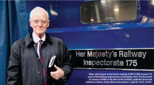  ?? NIGEL HARRIS. ?? Major John Poyntz at the Euston naming of DRS 57306 to mark 175 years of the Railway Inspectora­te, in November 2015. The first point of contact at HMRI at the time of the Southall, Ladbroke Grove and Hatfield accidents, Poyntz died on November 2, aged 82.