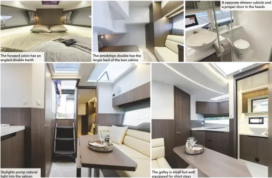  ??  ?? The forward cabin has an angled double berth Skylights pump natural light into the saloon The amidships double has the larger bed of the two cabins The galley is small but well equipped for short stays A separate shower cubicle and a proper door in the heads