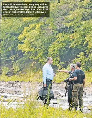  ??  ?? Les policiers n’ont mis que quelques instants à trouver le corps de Luc Guay, près d’un passage étroit et profond. C’est à cet endroit qu’ils s’attendaien­t à le trouver.