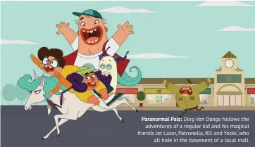  ??  ?? Paranormal Pals: Dorg Van Dango follows the adventures of a regular kid and his magical friends Jet Lazor, Patronella, RD and Yooki, who all hide in the basement of a local mall.