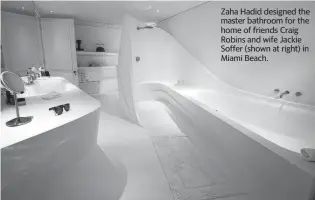  ?? CHARLES TRAINOR JR ctrainor@miamiheral­d.com ?? Zaha Hadid designed the master bathroom for the home of friends Craig Robins and wife Jackie Soffer (shown at right) in Miami Beach.