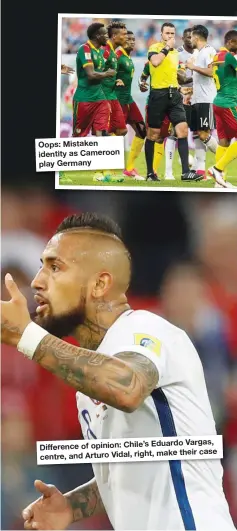  ??  ?? Oops: Mistaken identity as Cameroon play Germany Vargas, Difference of opinion: Chile’s Eduardo make their case centre, and Arturo Vidal, right,