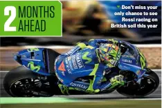  ??  ?? Don’t miss your only chance to see Rossi racing on British soil this year