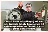  ?? ?? Künstler Martin Maleschka (41) und Kuratorin Agnieszka Kubicka-Dzieduszyc­ka (56) suchen Gegenständ­e aus Chemnitzer Garagen für eine Ausstellun­g.