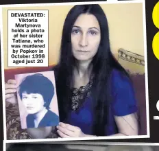  ??  ?? DEVASTATED: Viktoria Martynova holds a photo of her sister Tatiana, who was murdered by Popkov in October 1998 aged just 20