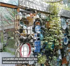  ??  ?? Le jardin de silice, pour les amoureux des arts