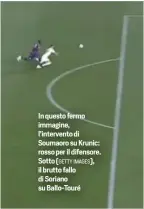  ?? ?? In questo fermo immagine, l’intervento di Soumaoro su Krunic: rosso per il difensore. Sotto (GETTY IMAGES), il brutto fallo di Soriano su Ballo-Touré
