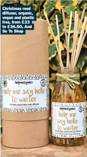  ?? ?? Christmas reed diffuser, organic, vegan and plastic free, from £33 to £36.50, And So To Shop