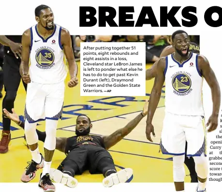  ?? —AP ?? After putting together 51 points, eight rebounds and eight assists in a loss, Cleveland star LeBron James is left to ponder what else he has to do to get past Kevin Durant (left), Draymond Green and the Golden State Warriors.