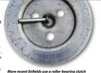  ??  ?? More recent Enfields use a roller-bearing clutch pad; a useful upgrade which Adrian has retrofitte­d to his earlier bikes to prevent drag