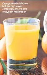  ??  ?? Orange juice is delicious, but the high sugar content means it’s best enjoyed in moderation