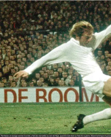  ??  ?? Piet Keizer, en orange comme il se doit, a fait des merveilles au sein de l’Ajax, quand le club était au faîte de sa gloire. Alliant technique et puissauche de génie passera toute sa carrière sous la bannière de l’Ajax.