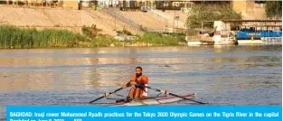  ?? — AFP ?? BAGHDAD: Iraqi rower Mohammed Ryadh practices for the Tokyo 2020 Olympic Games on the Tigris River in the capital Baghdad on June 8, 2021.