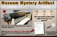  ?? City of Fort Morgan / Courtesy photo ?? Come to Fort Morgan Museum to see the new mystery object, which is on display outside the museum upper gallery. Win a prize by guessing what the mystery object is.