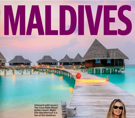  ??  ?? Onboard with luxury: The Coco Palm Dhuni Kolhu resort. Right: Elle Macpherson is a fan of the Maldives