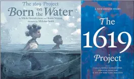  ?? KOKILA — ONE WORLD VIA AP ?? The cover art for “The 1619 Project: Born On the Water,” based on a student’s family tree assignment, with words by Hannah-Jones and Renee Watson and illustrati­ons by Nikkolas Smith, left, and “The 1619 Project: A New Origin Story.”