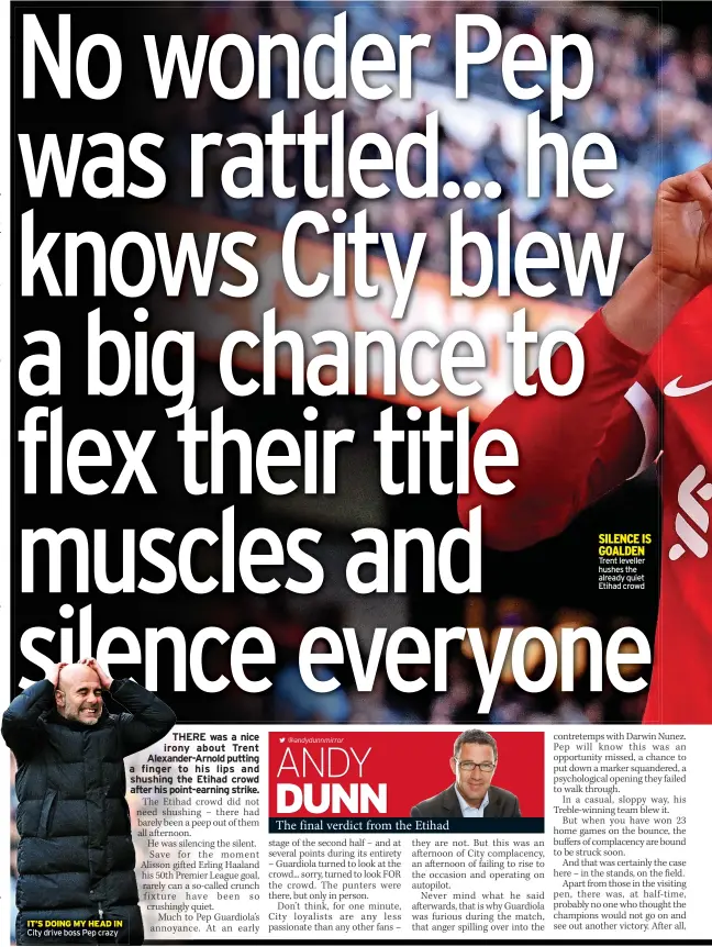  ?? ?? IT’S DOING MY HEAD IN City drive boss Pep crazy @andydunnmi­rror
SILENCE IS GOALDEN Trent leveller hushes the already quiet Etihad crowd