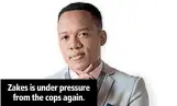  ??  ?? Zakes is under pressure from the cops again.