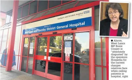  ??  ?? Above, West Lancs MP Rosie Cooper is ‘‘absolutely disgusted’ by the operators Hospedia for the current charges relatives face when calling patients in hospital, right