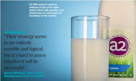  ??  ?? A2 Milk plans to destroy millions of tins of its older dated infant milk powder as it rebalances an oversupply of inventory in the market.