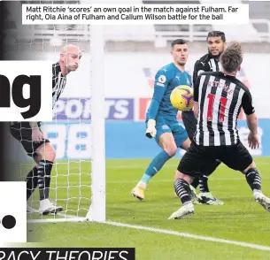  ??  ?? Matt Ritchie ‘scores’ an own goal in the match against Fulham. Far right, Ola Aina of Fulham and Callum Wilson battle for the ball