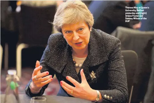  ??  ?? Theresa May at Queen’s University, Belfast yesterday and (right) Arlene Foster and Sammy Wilson of the DUP