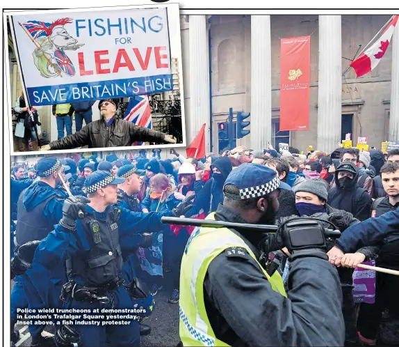  ??  ?? Police wield truncheons at demonstrat­ors in London’s Trafalgar Square yesterday. Inset above, a fish industry protester