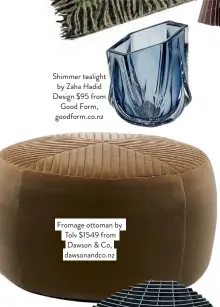  ??  ?? Shimmer tealight by Zaha Hadid Design $95 from Good Form, goodform.co.nz
Fromage ottoman by Tolv $1549 from Dawson & Co, dawsonandc­o.nz