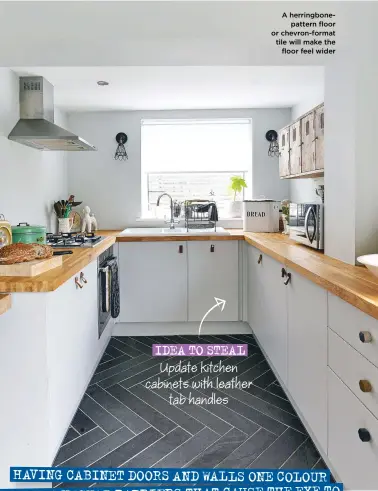  ?? ?? IDEA TO STEAL Update kitchen cabinets with leather tab handles
A herringbon­epattern floor or chevron-format tile will make the floor feel wider