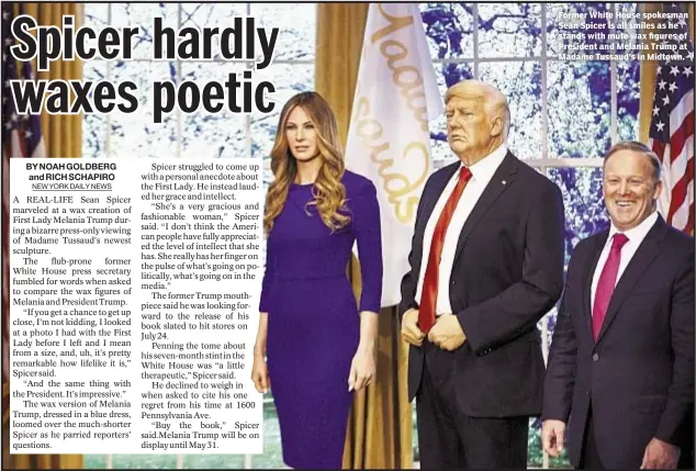  ??  ?? Former White House spokesman Sean Spicer is all smiles as he stands with mute wax figures of President and Melania Trump at Madame Tussaud’s in Midtown.